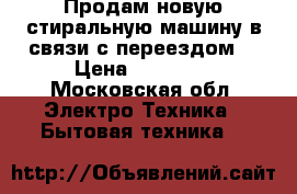 Продам новую стиральную машину в связи с переездом. › Цена ­ 21 000 - Московская обл. Электро-Техника » Бытовая техника   